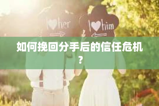如何挽回分手后的信任危机？