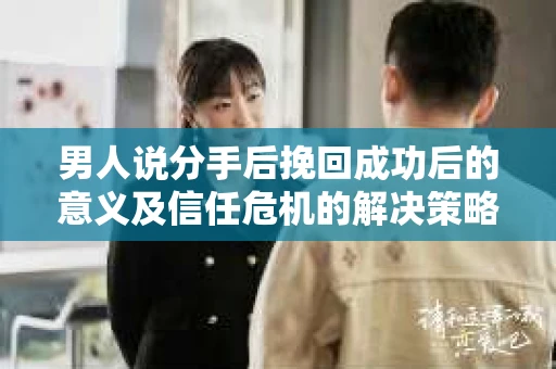 男人说分手后挽回成功后的意义及信任危机的解决策略