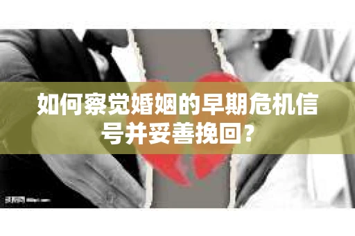 如何察觉婚姻的早期危机信号并妥善挽回？