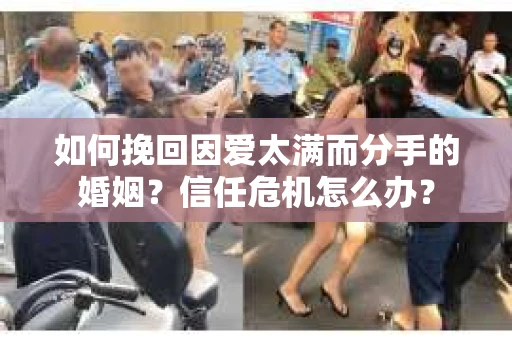如何挽回因爱太满而分手的婚姻？信任危机怎么办？