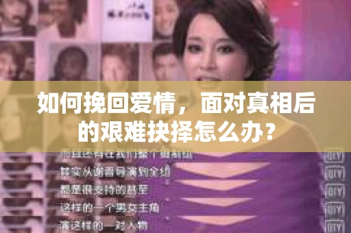 如何挽回爱情，面对真相后的艰难抉择怎么办？