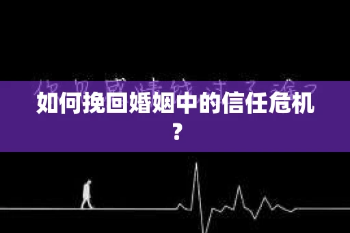 如何挽回婚姻中的信任危机？