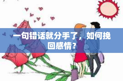 一句错话就分手了，如何挽回感情？