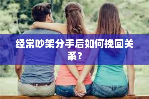经常吵架分手后如何挽回关系？