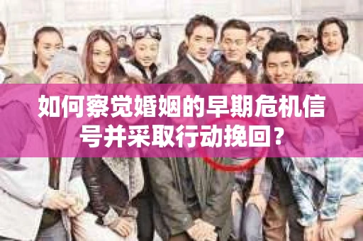 如何察觉婚姻的早期危机信号并采取行动挽回？