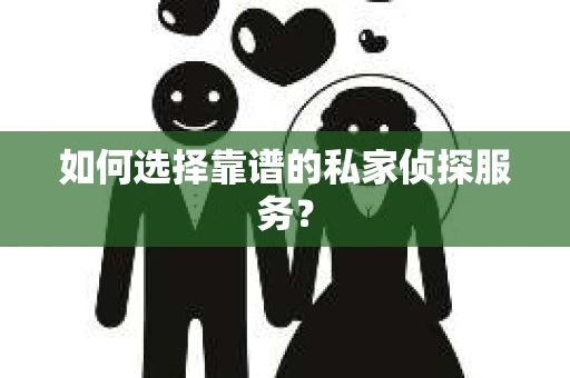 如何选择靠谱的私家侦探服务？