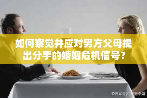 如何察觉并应对男方父母提出分手的婚姻危机信号？