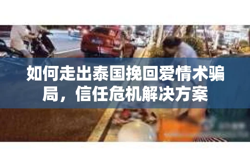 如何走出泰国挽回爱情术骗局，信任危机解决方案