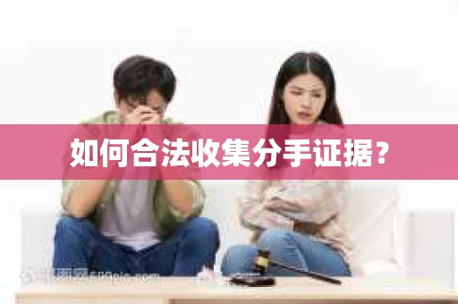 如何合法收集分手证据？