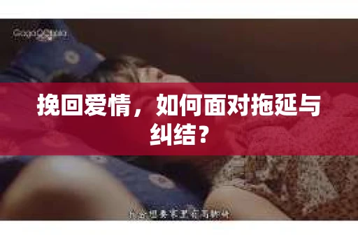 挽回爱情，如何面对拖延与纠结？