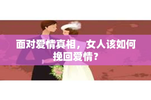 面对爱情真相，女人该如何挽回爱情？