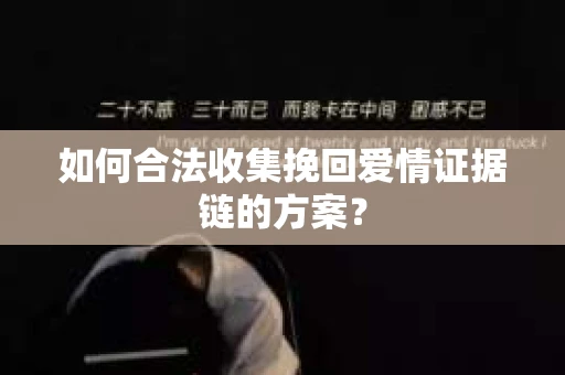 如何合法收集挽回爱情证据链的方案？