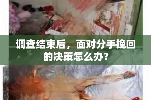 调查结束后，面对分手挽回的决策怎么办？