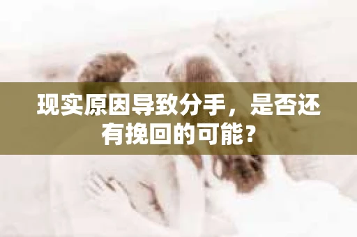 现实原因导致分手，是否还有挽回的可能？