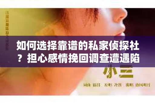 如何选择靠谱的私家侦探社？担心感情挽回调查遭遇陷阱怎么办？