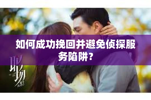 如何成功挽回并避免侦探服务陷阱？