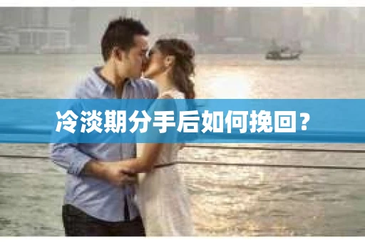 冷淡期分手后如何挽回？