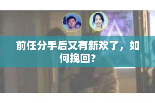 前任分手后又有新欢了，如何挽回？