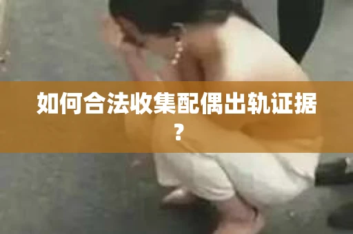 如何合法收集配偶出轨证据？