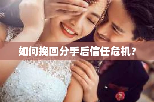 如何挽回分手后信任危机? 如何挽回分手后信任危机?