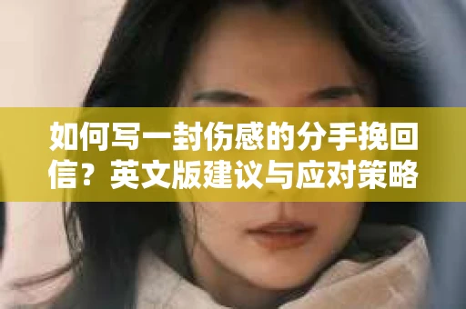 如何写一封伤感的分手挽回信?英文版建议与应对策略 如何写一封伤感的分手挽回信?英文版建议与应对策略