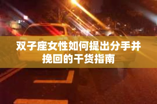 双子座女性如何提出分手并挽回的干货指南