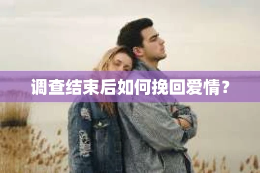 调查结束后如何挽回爱情？