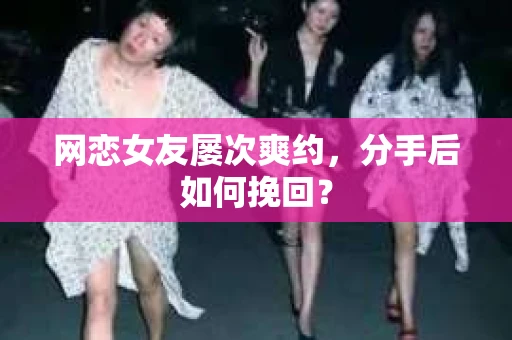 网恋女友屡次爽约，分手后如何挽回？