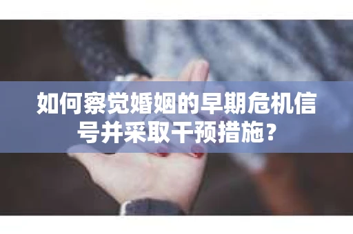 如何察觉婚姻的早期危机信号并采取干预措施？