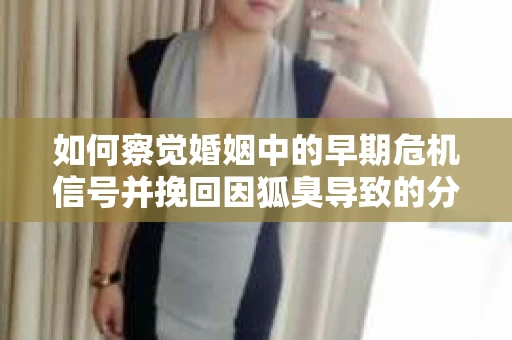 如何察觉婚姻中的早期危机信号并挽回因狐臭导致的分手？