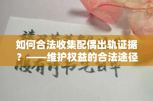 如何合法收集配偶出轨证据？——维护权益的合法途径