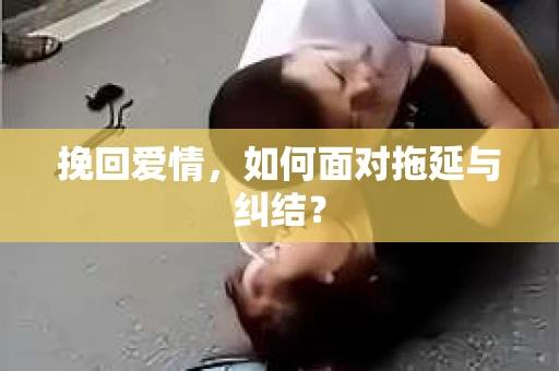 挽回爱情，如何面对拖延与纠结？