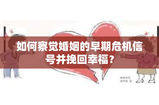 如何察觉婚姻的早期危机信号并挽回幸福？