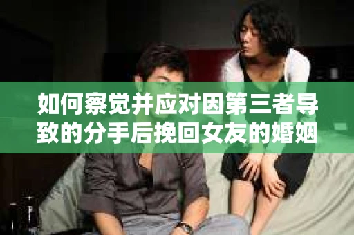 如何察觉并应对因第三者导致的分手后挽回女友的婚姻危机信号？