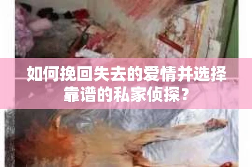 如何挽回失去的爱情并选择靠谱的私家侦探？