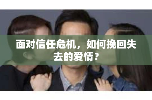 面对信任危机，如何挽回失去的爱情？