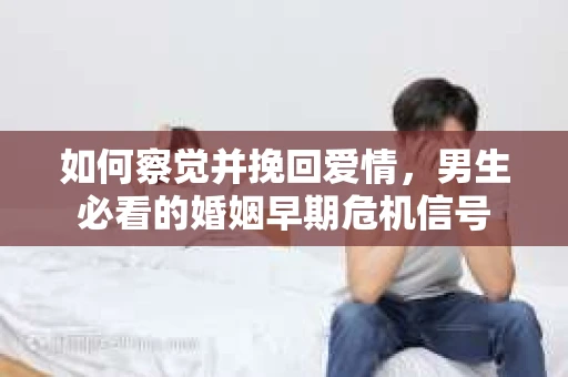 如何察觉并挽回爱情，男生必看的婚姻早期危机信号