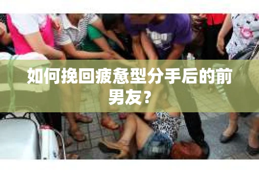 如何挽回疲惫型分手后的前男友? 如何挽回疲惫型分手后的前男友?