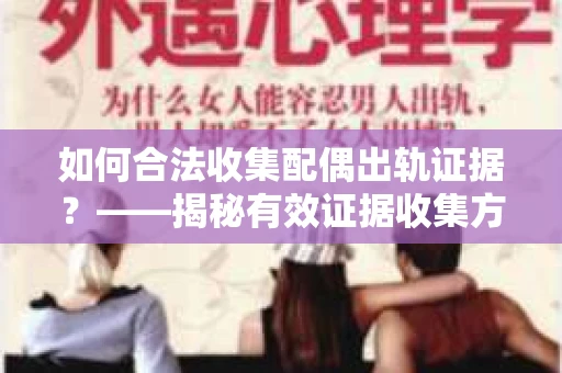 如何合法收集配偶出轨证据？——揭秘有效证据收集方案