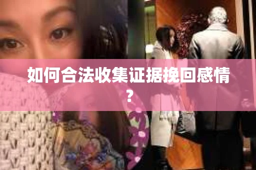 如何合法收集证据挽回感情？