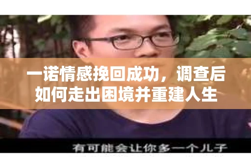 一诺情感挽回成功，调查后如何走出困境并重建人生