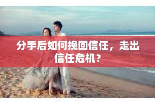 分手后如何挽回信任，走出信任危机？