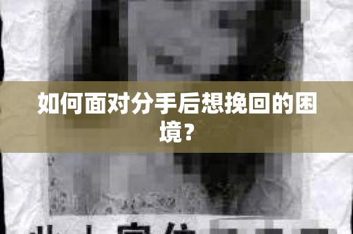 如何面对分手后想挽回的困境？