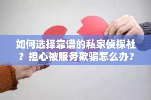 如何选择靠谱的私家侦探社？担心被服务欺骗怎么办？