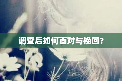 调查后如何面对与挽回？