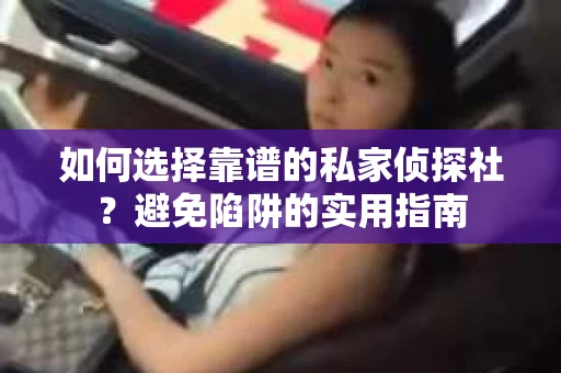 如何选择靠谱的私家侦探社？避免陷阱的实用指南