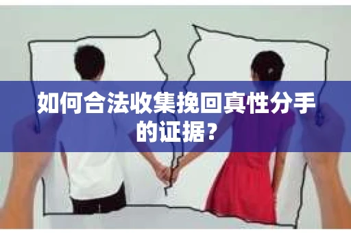 如何合法收集挽回真性分手的证据？