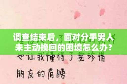 调查结束后，面对分手男人未主动挽回的困境怎么办？