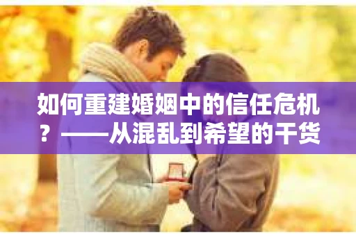 如何重建婚姻中的信任危机？——从混乱到希望的干货指南