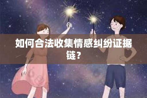 如何合法收集情感纠纷证据链？